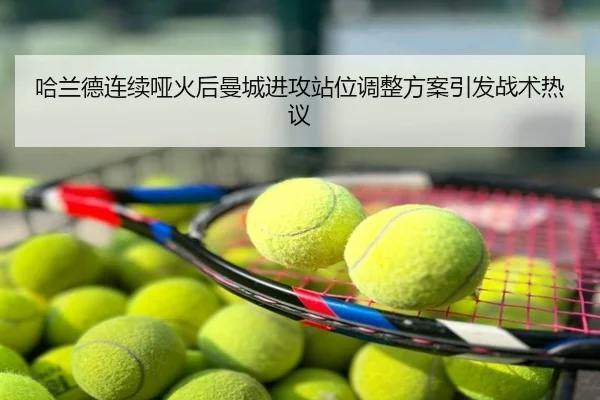 哈兰德连续哑火后曼城进攻站位调整方案引发战术热议